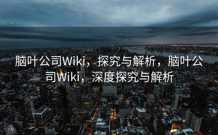 脑叶公司Wiki,探究与解析,脑叶公司Wiki,深度探究与解析 脑叶公司Wiki,探究与解析,脑叶公司Wiki,深度探究与解析