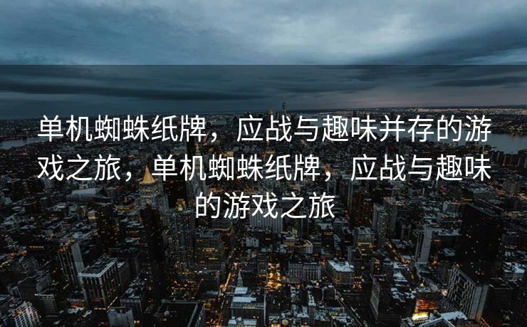 单机蜘蛛纸牌,应战与趣味并存的游戏之旅,单机蜘蛛纸牌,应战与趣味的游戏之旅 单机蜘蛛纸牌,应战与趣味并存的游戏之旅,单机蜘蛛纸牌,应战与趣味的游戏之旅
