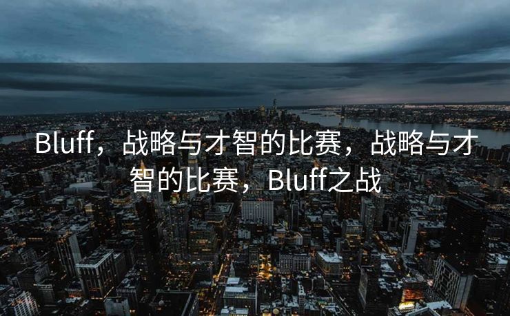 Bluff,战略与才智的比赛,战略与才智的比赛,Bluff之战 Bluff,战略与才智的比赛,战略与才智的比赛,Bluff之战