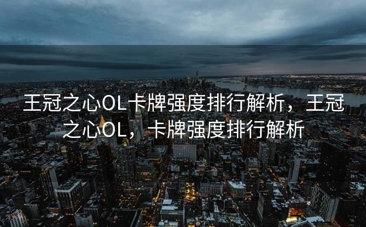 王冠之心OL卡牌强度排行解析，王冠之心OL，卡牌强度排行解析