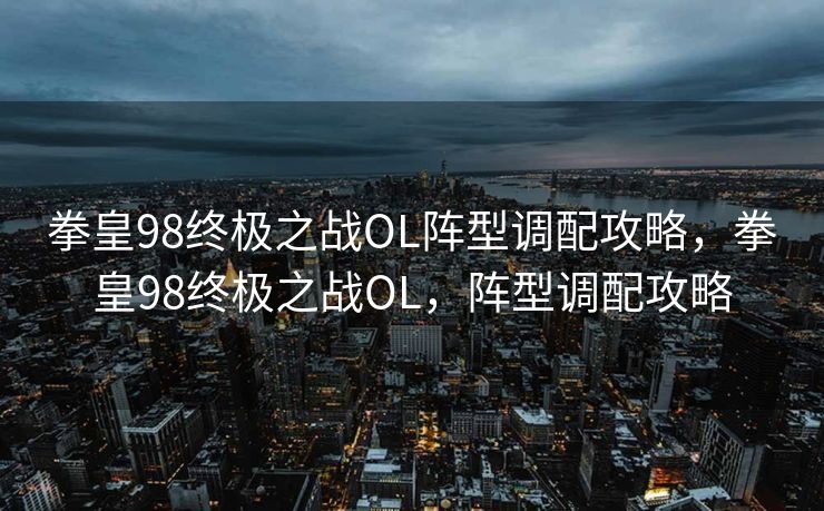 拳皇98终极之战OL阵型调配攻略，拳皇98终极之战OL，阵型调配攻略