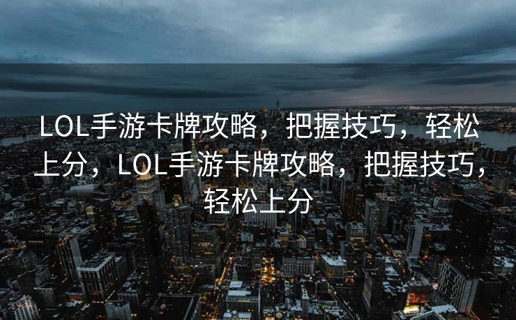 LOL手游卡牌攻略，把握技巧，轻松上分，LOL手游卡牌攻略，把握技巧，轻松上分