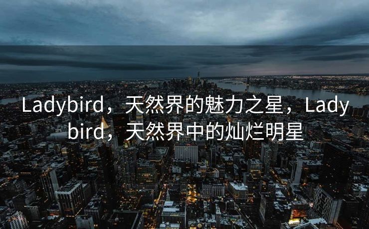 Ladybird，天然界的魅力之星，Ladybird，天然界中的灿烂明星