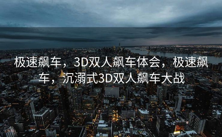 极速飙车,3D双人飙车体会,极速飙车,沉溺式3D双人飙车大战 极速飙车,3D双人飙车体会,极速飙车,沉溺式3D双人飙车大战