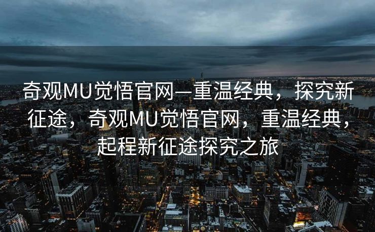 奇观MU觉悟官网—重温经典，探究新征途，奇观MU觉悟官网，重温经典，起程新征途探究之旅
