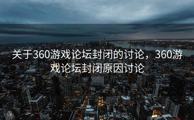 关于360游戏论坛封闭的讨论,360游戏论坛封闭原因讨论 关于360游戏论坛封闭的讨论,360游戏论坛封闭原因讨论