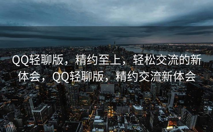 QQ轻聊版，精约至上，轻松交流的新体会，QQ轻聊版，精约交流新体会