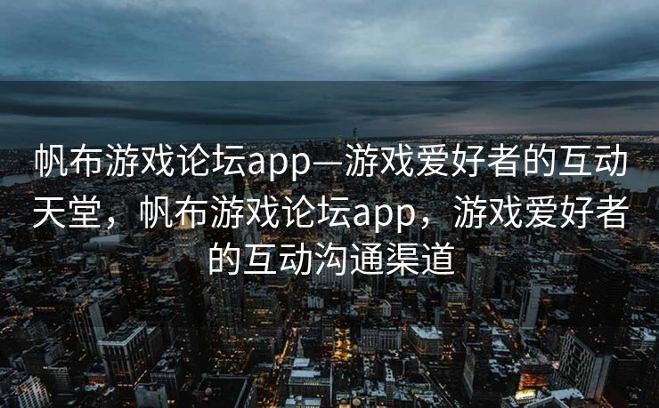 帆布游戏论坛app—游戏爱好者的互动天堂，帆布游戏论坛app，游戏爱好者的互动沟通渠道
