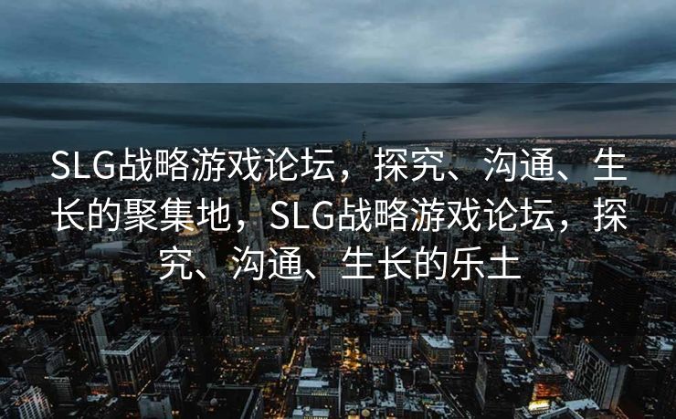 SLG战略游戏论坛，探究、沟通、生长的聚集地，SLG战略游戏论坛，探究、沟通、生长的乐土