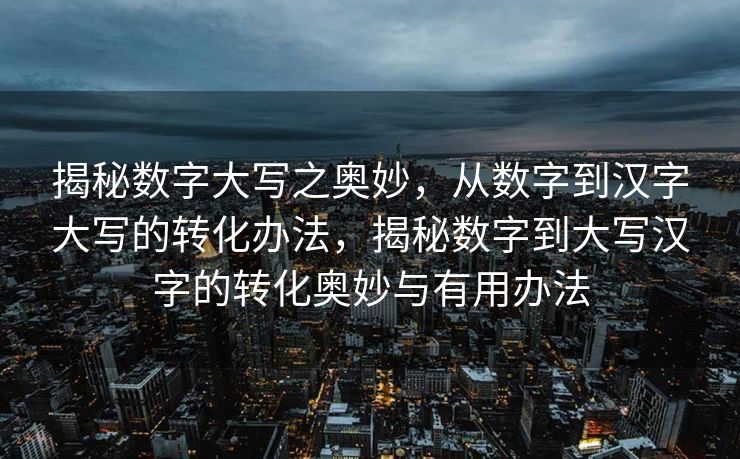 揭秘数字大写之奥妙，从数字到汉字大写的转化办法，揭秘数字到大写汉字的转化奥妙与有用办法