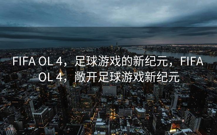 FIFA OL 4,足球游戏的新纪元,FIFA OL 4,敞开足球游戏新纪元 FIFA OL 4,足球游戏的新纪元,FIFA OL 4,敞开足球游戏新纪元