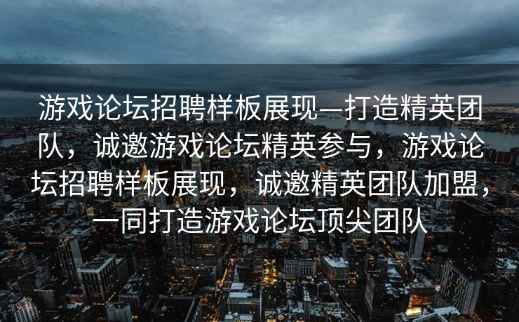 游戏论坛招聘样板展现—打造精英团队,诚邀游戏论坛精英参与,游戏论坛招聘样板展现,诚邀精英团队加盟,一同打造游戏论坛顶尖团队 游戏论坛招聘样板展现—打造精英团队,诚邀游戏论坛精英参与,游戏论坛招聘样板展现,诚邀精英团队加盟,一同打造游戏论坛顶尖团队