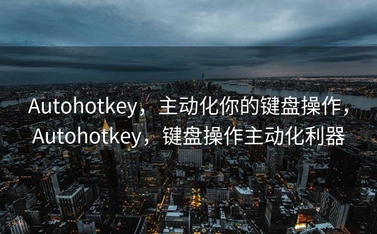 Autohotkey,主动化你的键盘操作,Autohotkey,键盘操作主动化利器 Autohotkey,主动化你的键盘操作,Autohotkey,键盘操作主动化利器