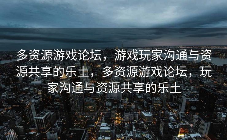 多资源游戏论坛，游戏玩家沟通与资源共享的乐土，多资源游戏论坛，玩家沟通与资源共享的乐土