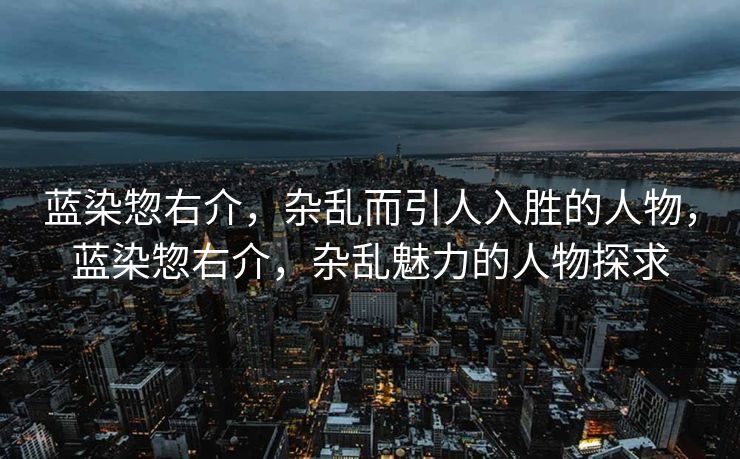 蓝染惣右介,杂乱而引人入胜的人物,蓝染惣右介,杂乱魅力的人物探求 蓝染惣右介,杂乱而引人入胜的人物,蓝染惣右介,杂乱魅力的人物探求