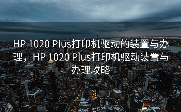 HP 1020 Plus打印机驱动的装置与办理,HP 1020 Plus打印机驱动装置与办理攻略 HP 1020 Plus打印机驱动的装置与办理,HP 1020 Plus打印机驱动装置与办理攻略