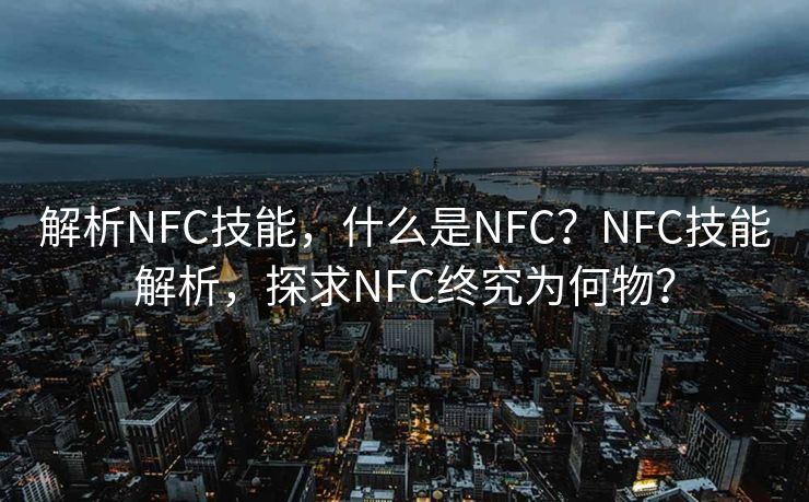 解析NFC技能,什么是NFC?NFC技能解析,探求NFC终究为何物? 解析NFC技能,什么是NFC?NFC技能解析,探求NFC终究为何物?