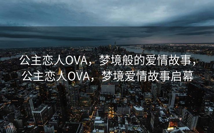 公主恋人OVA,梦境般的爱情故事,公主恋人OVA,梦境爱情故事启幕 公主恋人OVA,梦境般的爱情故事,公主恋人OVA,梦境爱情故事启幕