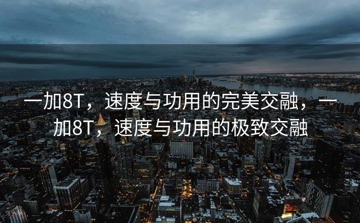 一加8T,速度与功用的完美交融,一加8T,速度与功用的极致交融 一加8T,速度与功用的完美交融,一加8T,速度与功用的极致交融