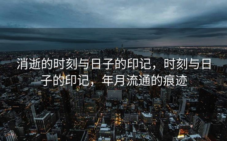 消逝的时刻与日子的印记，时刻与日子的印记，年月流通的痕迹
