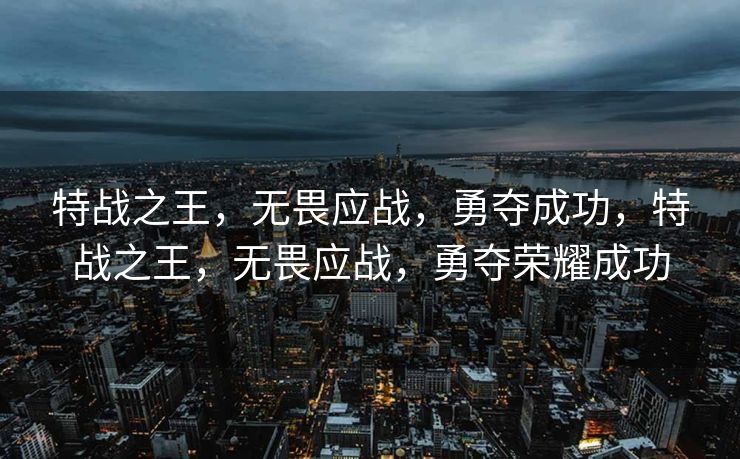 特战之王,无畏应战,勇夺成功,特战之王,无畏应战,勇夺荣耀成功 特战之王,无畏应战,勇夺成功,特战之王,无畏应战,勇夺荣耀成功