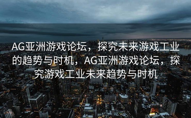 AG亚洲游戏论坛，探究未来游戏工业的趋势与时机，AG亚洲游戏论坛，探究游戏工业未来趋势与时机