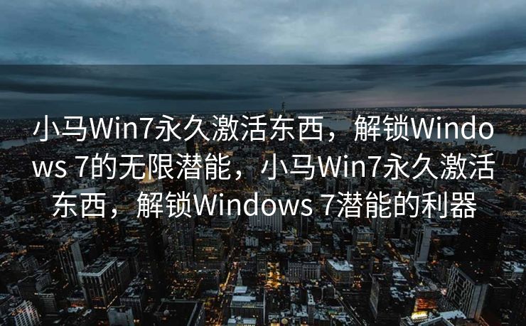 小马Win7永久激活东西，解锁Windows 7的无限潜能，小马Win7永久激活东西，解锁Windows 7潜能的利器