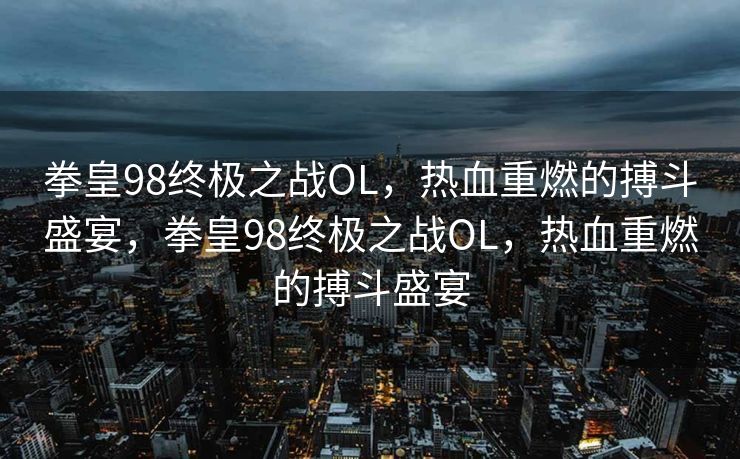 拳皇98终极之战OL，热血重燃的搏斗盛宴，拳皇98终极之战OL，热血重燃的搏斗盛宴