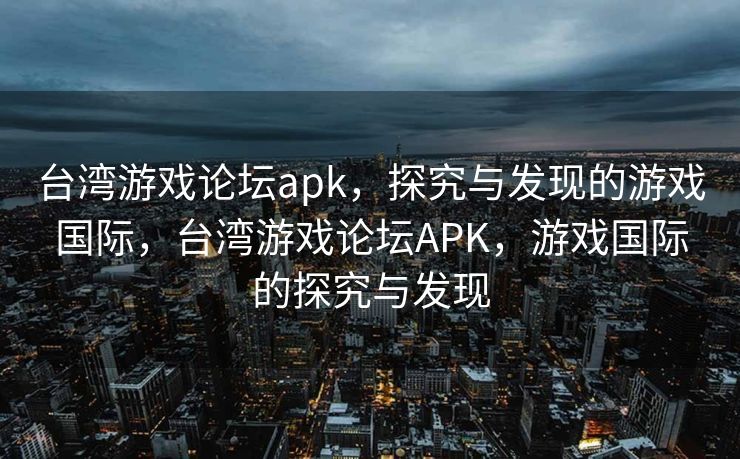 台湾游戏论坛apk，探究与发现的游戏国际，台湾游戏论坛APK，游戏国际的探究与发现