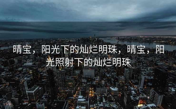 晴宝，阳光下的灿烂明珠，晴宝，阳光照射下的灿烂明珠