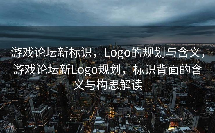 游戏论坛新标识，Logo的规划与含义，游戏论坛新Logo规划，标识背面的含义与构思解读