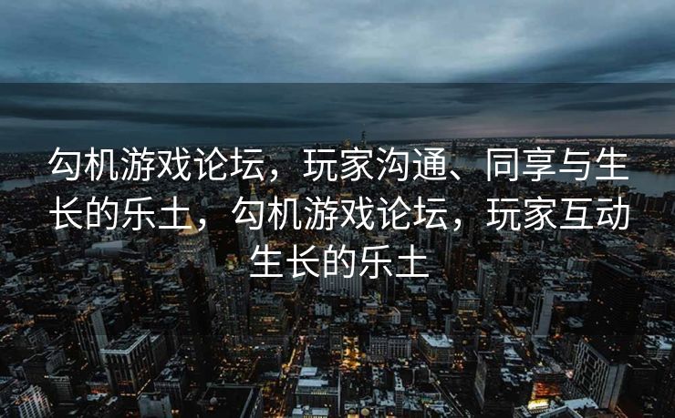 勾机游戏论坛，玩家沟通、同享与生长的乐土，勾机游戏论坛，玩家互动生长的乐土