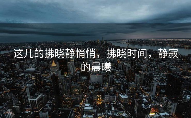 这儿的拂晓静悄悄，拂晓时间，静寂的晨曦