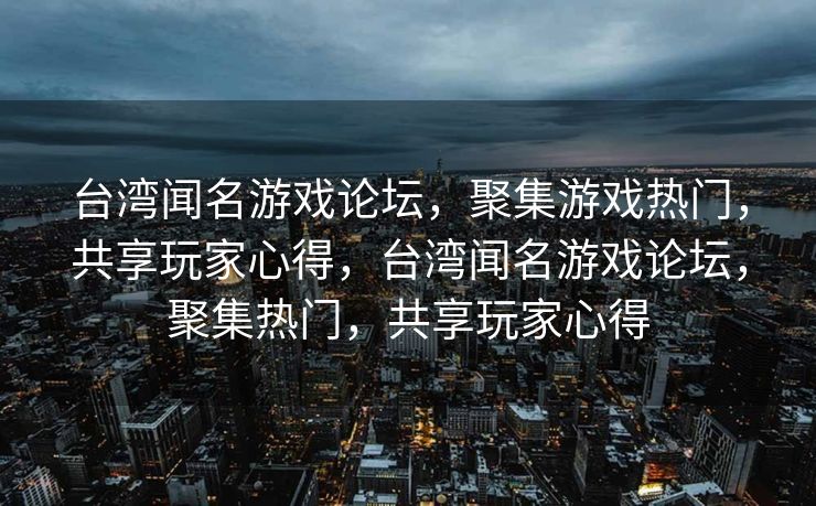 台湾闻名游戏论坛,聚集游戏热门,共享玩家心得,台湾闻名游戏论坛,聚集热门,共享玩家心得 台湾闻名游戏论坛,聚集游戏热门,共享玩家心得,台湾闻名游戏论坛,聚集热门,共享玩家心得