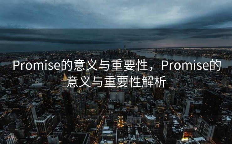Promise的意义与重要性,Promise的意义与重要性解析 Promise的意义与重要性,Promise的意义与重要性解析