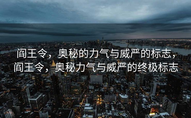 阎王令,奥秘的力气与威严的标志,阎王令,奥秘力气与威严的终极标志 阎王令,奥秘的力气与威严的标志,阎王令,奥秘力气与威严的终极标志