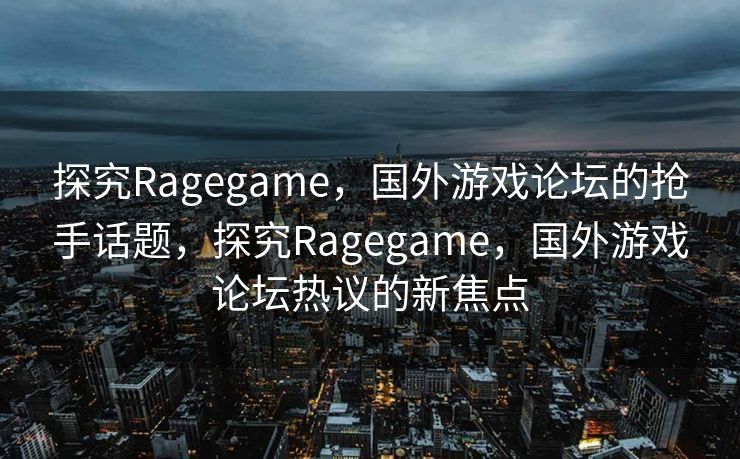 探究Ragegame，国外游戏论坛的抢手话题，探究Ragegame，国外游戏论坛热议的新焦点
