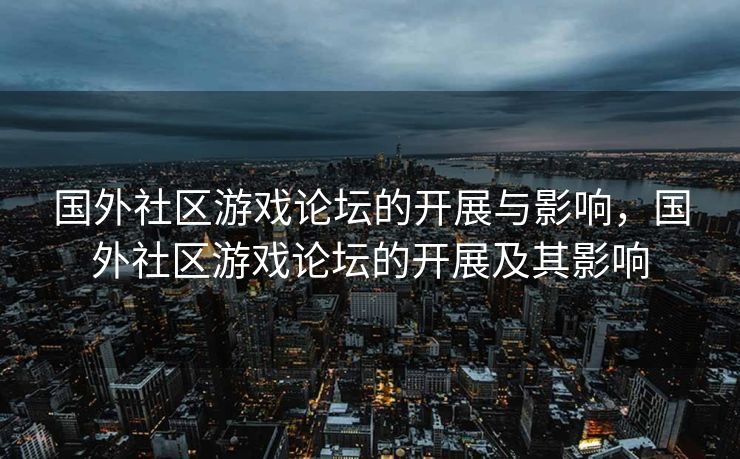 国外社区游戏论坛的开展与影响，国外社区游戏论坛的开展及其影响