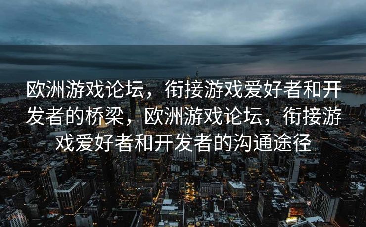 欧洲游戏论坛，衔接游戏爱好者和开发者的桥梁，欧洲游戏论坛，衔接游戏爱好者和开发者的沟通途径