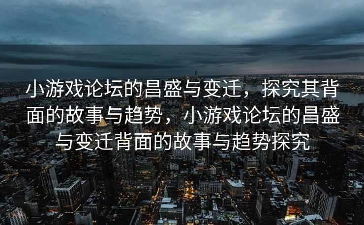 小游戏论坛的昌盛与变迁,探究其背面的故事与趋势,小游戏论坛的昌盛与变迁背面的故事与趋势探究 小游戏论坛的昌盛与变迁,探究其背面的故事与趋势,小游戏论坛的昌盛与变迁背面的故事与趋势探究