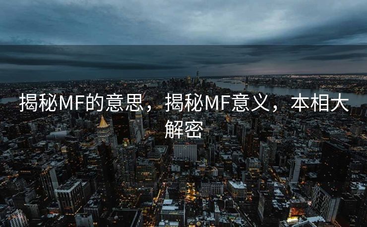 揭秘MF的意思,揭秘MF意义,本相大解密 揭秘MF的意思,揭秘MF意义,本相大解密