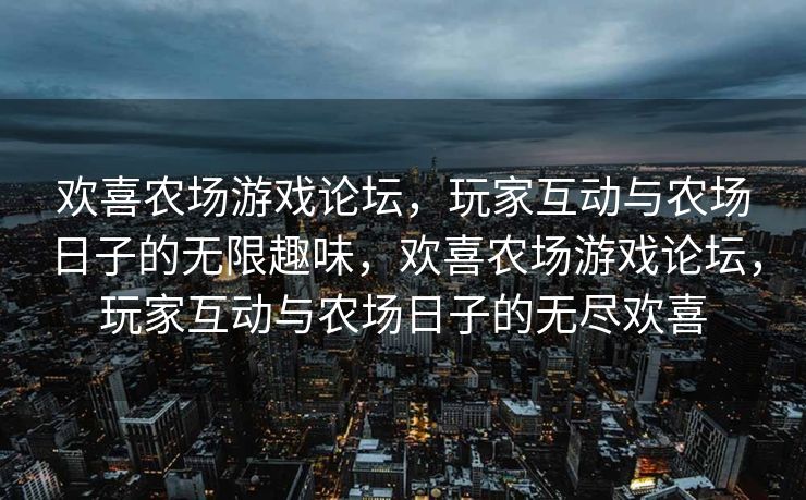 欢喜农场游戏论坛，玩家互动与农场日子的无限趣味，欢喜农场游戏论坛，玩家互动与农场日子的无尽欢喜