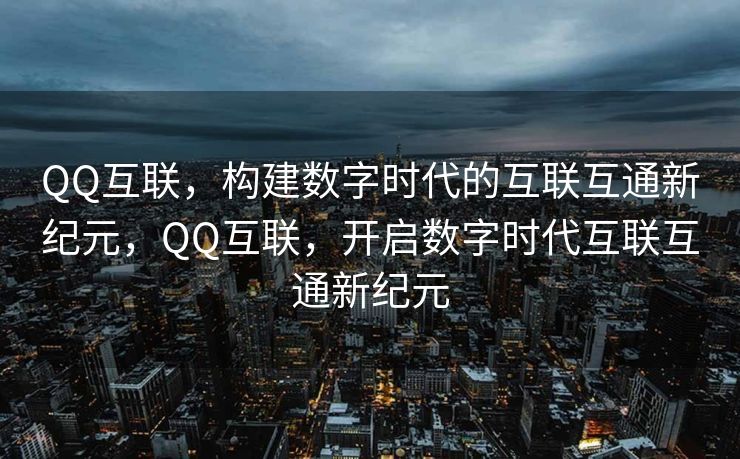 QQ互联，构建数字时代的互联互通新纪元，QQ互联，开启数字时代互联互通新纪元