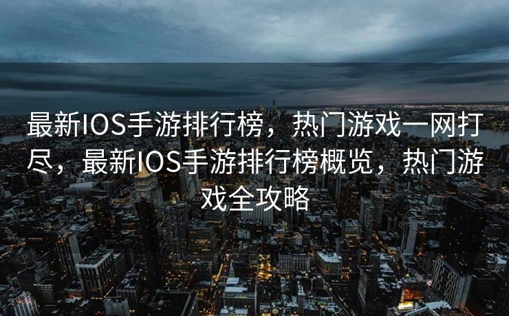 最新IOS手游排行榜，热门游戏一网打尽，最新IOS手游排行榜概览，热门游戏全攻略