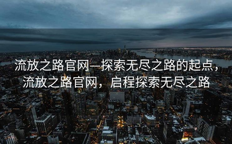 流放之路官网—探索无尽之路的起点，流放之路官网，启程探索无尽之路