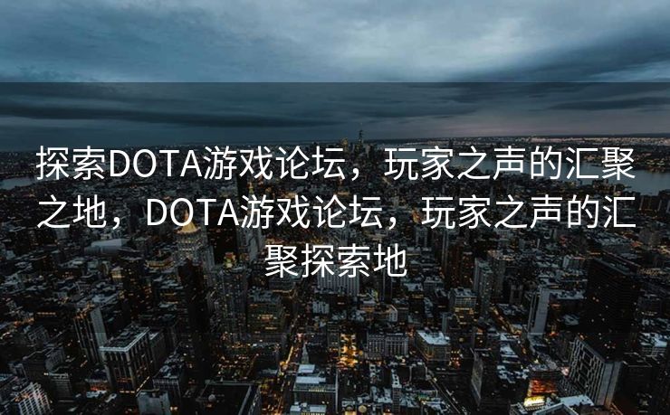 探索DOTA游戏论坛,玩家之声的汇聚之地,DOTA游戏论坛,玩家之声的汇聚探索地 探索DOTA游戏论坛,玩家之声的汇聚之地,DOTA游戏论坛,玩家之声的汇聚探索地