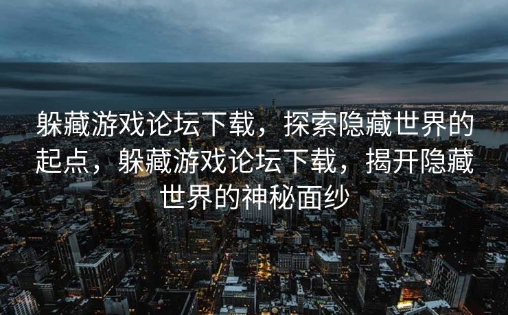 躲藏游戏论坛下载，探索隐藏世界的起点，躲藏游戏论坛下载，揭开隐藏世界的神秘面纱