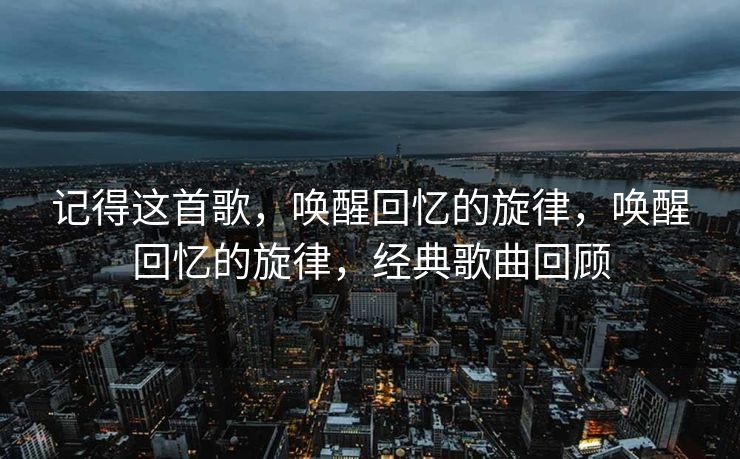 在岁月的长河中,许多事物逐渐模糊,但总有一些特别的记忆,如同永恒的乐章,永远镌刻在我们的心间。那些熟悉的旋律,如同一把神奇的钥匙,能够开启我们内心深处的宝箱,重温那些珍贵的回忆。