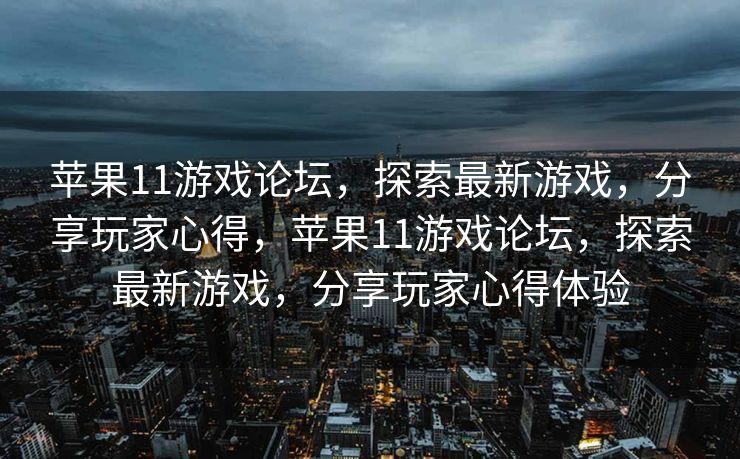 苹果11游戏论坛,探索最新游戏,分享玩家心得,苹果11游戏论坛,探索最新游戏,分享玩家心得体验 苹果11游戏论坛,探索最新游戏,分享玩家心得,苹果11游戏论坛,探索最新游戏,分享玩家心得体验