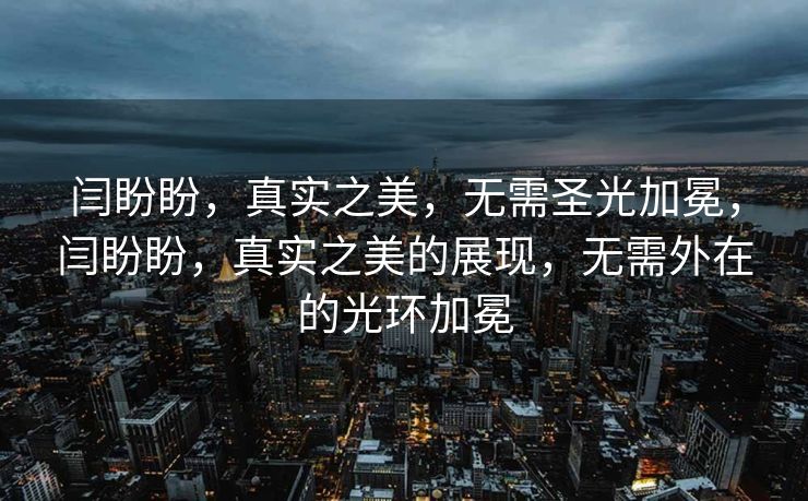 闫盼盼，真实之美，无需圣光加冕，闫盼盼，真实之美的展现，无需外在的光环加冕